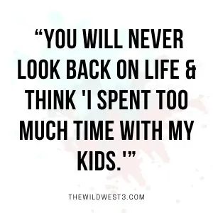 Quote that says moms will never look back on life and think they spent too much time with their kids.